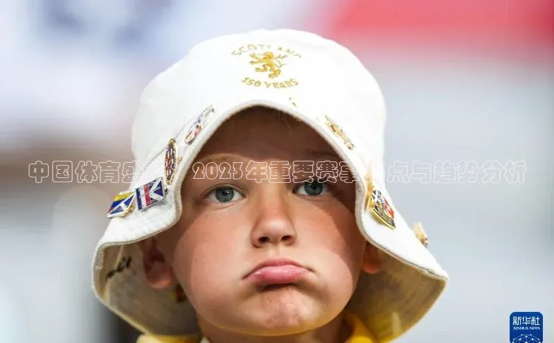 中国体育盛事：2023年重要赛事亮点与趋势分析